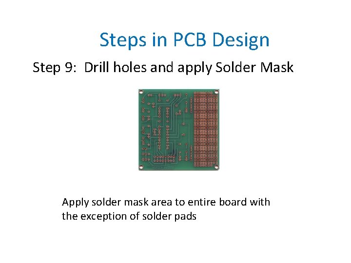 Steps in PCB Design Step 9: Drill holes and apply Solder Mask Apply solder