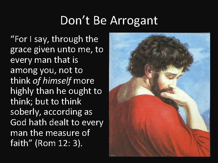 Don’t Be Arrogant “For I say, through the grace given unto me, to every