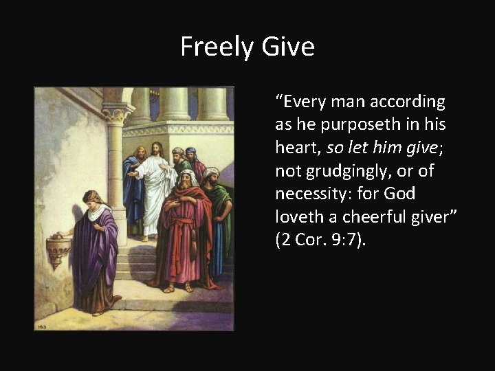 Freely Give “Every man according as he purposeth in his heart, so let him