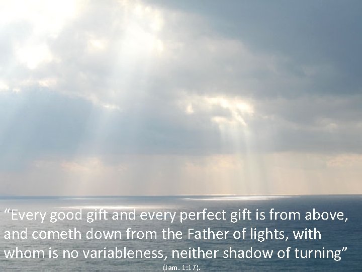 God Gives Gifts “Every good gift and every perfect gift is from above, and