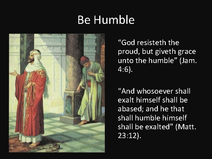 Be Humble “God resisteth the proud, but giveth grace unto the humble” (Jam. 4: