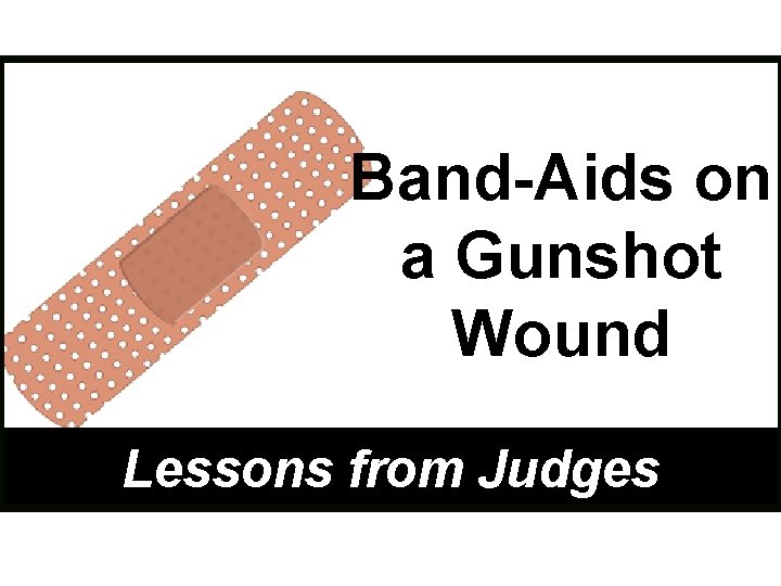 Band-Aids on a Gunshot Wound Lessons from Judges 