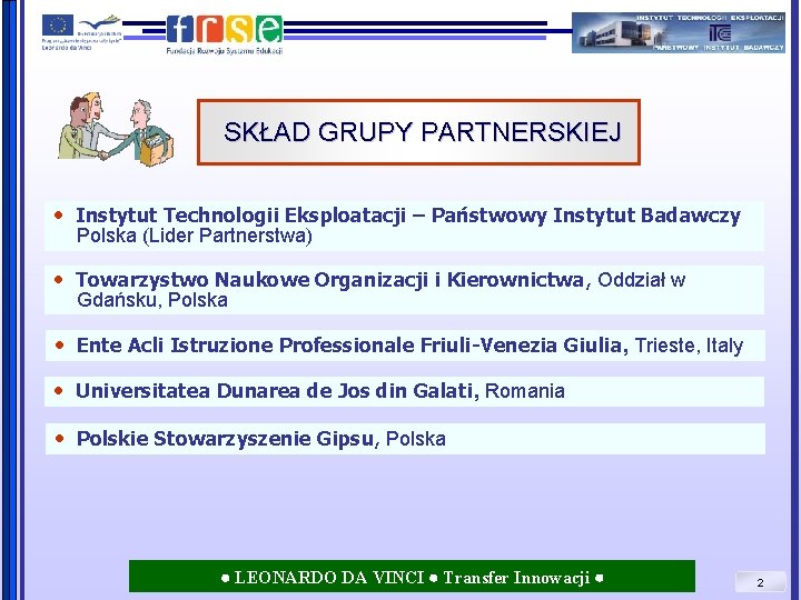 SKŁAD GRUPY PARTNERSKIEJ Instytut Technologii Eksploatacji – Państwowy Instytut Badawczy Polska (Lider Partnerstwa) Towarzystwo