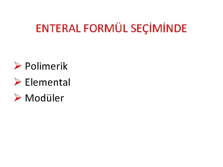 ENTERAL FORMÜL SEÇİMİNDE Ø Polimerik Ø Elemental Ø Modüler 