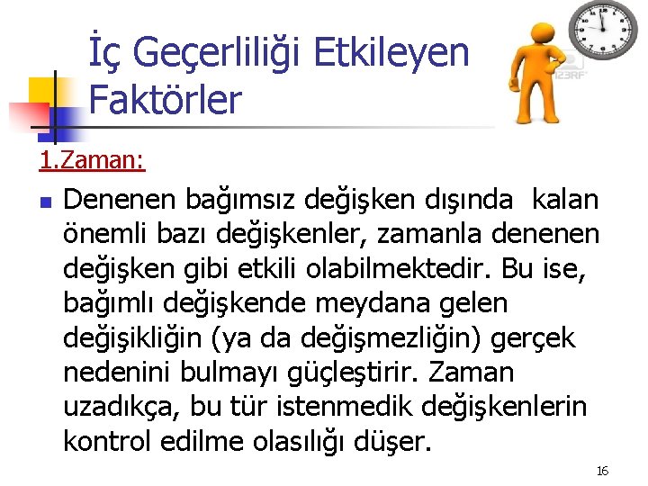 İç Geçerliliği Etkileyen Faktörler 1. Zaman: n Denenen bağımsız değişken dışında kalan önemli bazı İç Geçerliliği Etkileyen Faktörler 1. Zaman: n Denenen bağımsız değişken dışında kalan önemli bazı