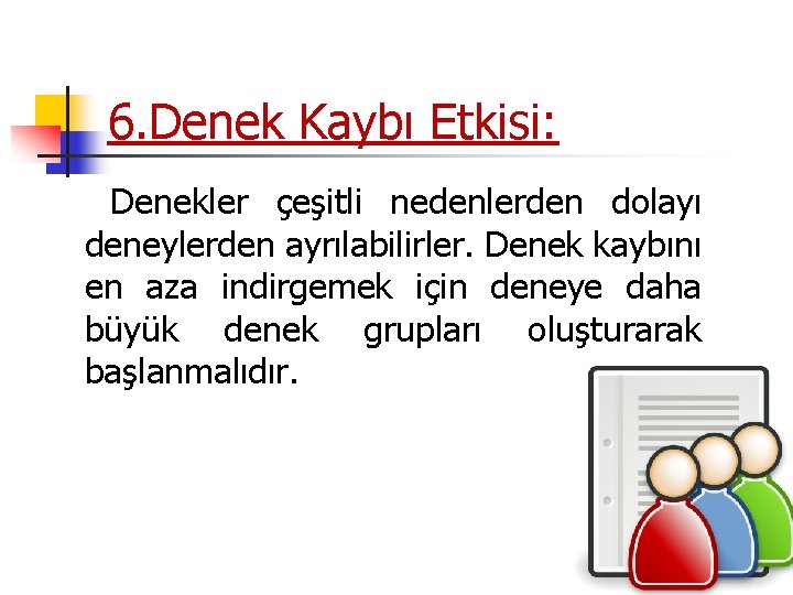 6. Denek Kaybı Etkisi: Denekler çeşitli nedenlerden dolayı deneylerden ayrılabilirler. Denek kaybını en aza 6. Denek Kaybı Etkisi: Denekler çeşitli nedenlerden dolayı deneylerden ayrılabilirler. Denek kaybını en aza