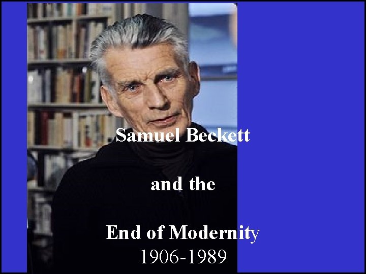 Samuel Beckett and the End of Modernity 1906 -1989 