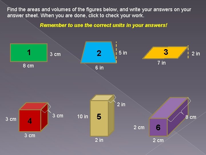 Find the areas and volumes of the figures below, and write your answers on
