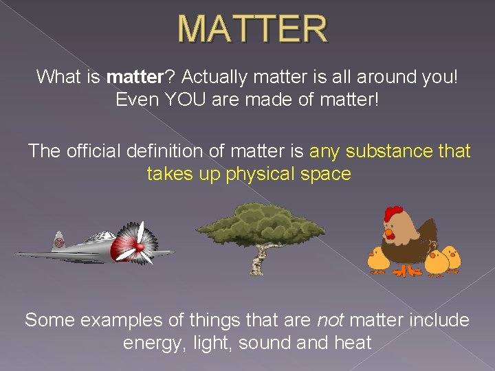 MATTER What is matter? Actually matter is all around you! Even YOU are made