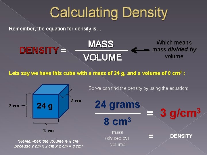 Calculating Density Remember, the equation for density is… MASS VOLUME DENSITY = Which means