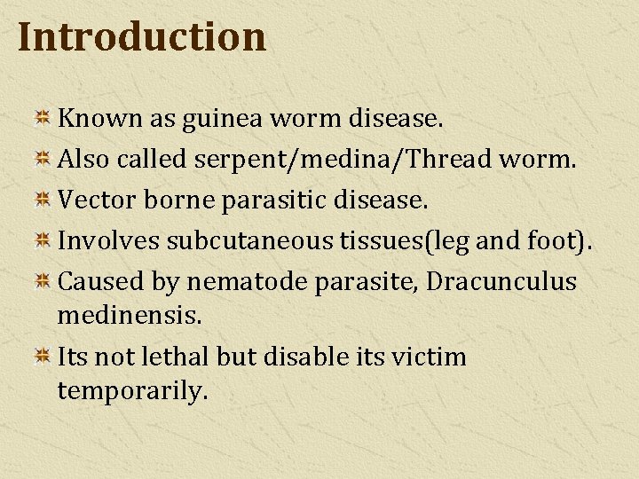Introduction Known as guinea worm disease. Also called serpent/medina/Thread worm. Vector borne parasitic disease.