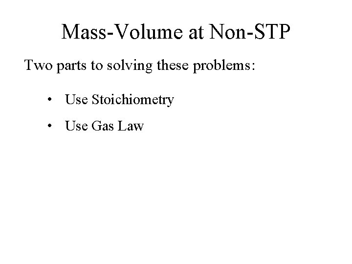 Mass-Volume at Non-STP Two parts to solving these problems: • Use Stoichiometry • Use