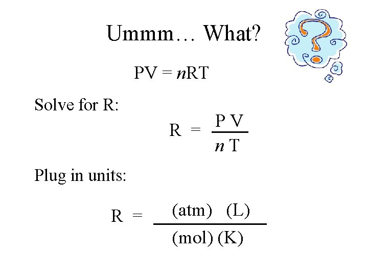 Ummm… What? PV = n. RT Solve for R: P V R = n.