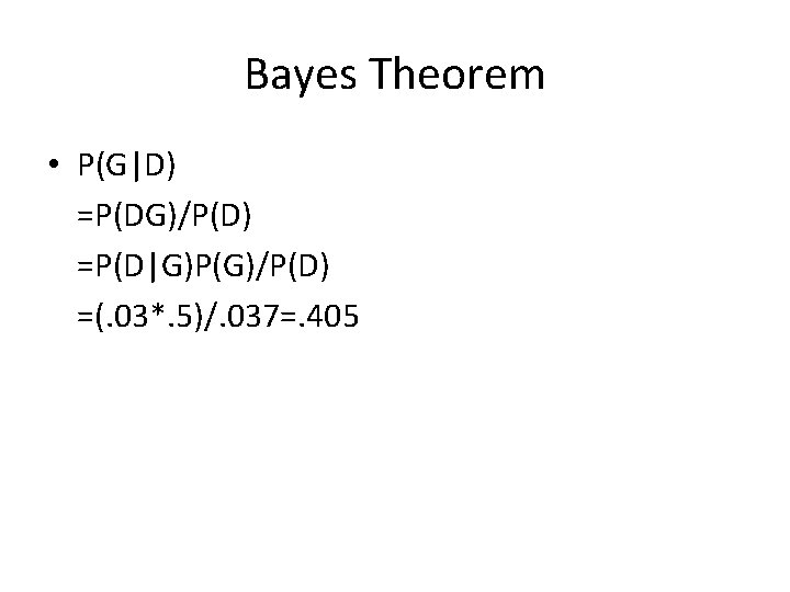 Bayes Theorem • P(G|D) =P(DG)/P(D) =P(D|G)P(G)/P(D) =(. 03*. 5)/. 037=. 405 