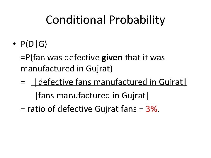 Conditional Probability • P(D|G) =P(fan was defective given that it was manufactured in Gujrat)