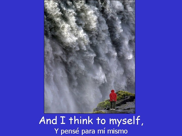 And I think to myself, Y pensé para mí mismo And I think to myself, Y pensé para mí mismo