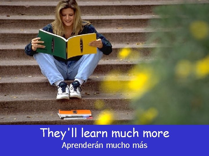 They'll learn much more Aprenderán mucho más They'll learn much more Aprenderán mucho más
