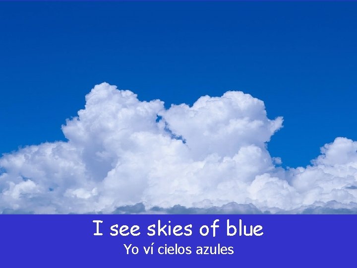 I see skies of blue Yo ví cielos azules I see skies of blue Yo ví cielos azules