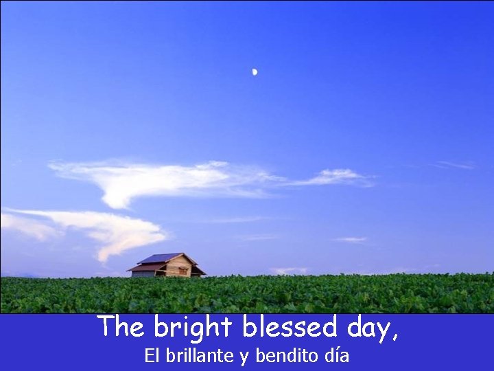The bright blessed day, El brillante y bendito día The bright blessed day, El brillante y bendito día