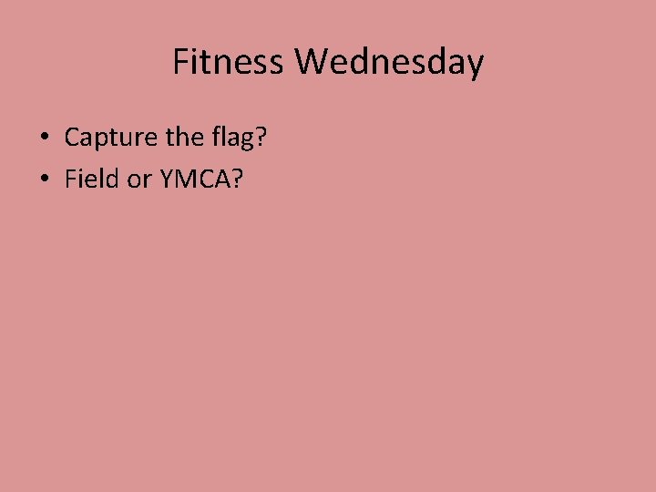 Fitness Wednesday • Capture the flag? • Field or YMCA? 