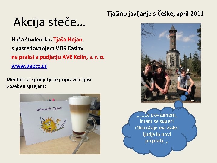Akcija steče… Tjašino javljanje s Češke, april 2011 Naša študentka, Tjaša Hojan, s posredovanjem Akcija steče… Tjašino javljanje s Češke, april 2011 Naša študentka, Tjaša Hojan, s posredovanjem