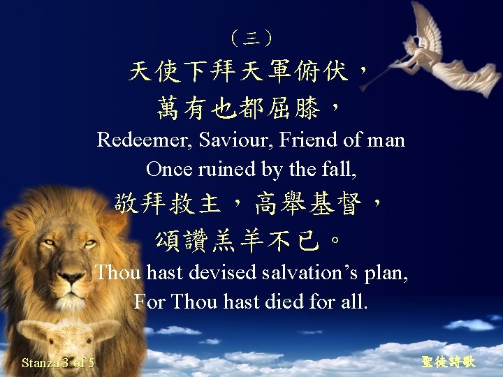 （三） 天使下拜天軍俯伏， 萬有也都屈膝， Redeemer, Saviour, Friend of man Once ruined by the fall, 敬拜救主，高舉基督，