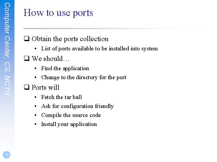 Computer Center, CS, NCTU 15 How to use ports q Obtain the ports collection