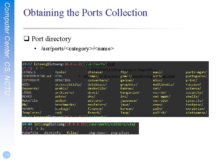 Computer Center, CS, NCTU 16 Obtaining the Ports Collection q Port directory • /usr/ports/<category>/<name>