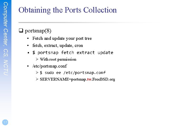 Computer Center, CS, NCTU 17 Obtaining the Ports Collection q portsnap(8) • Fetch and