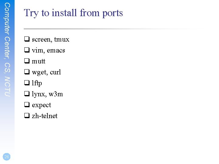 Computer Center, CS, NCTU 26 Try to install from ports q screen, tmux q