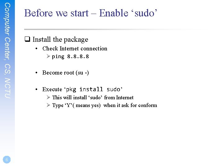 Computer Center, CS, NCTU 6 Before we start – Enable ‘sudo’ q Install the