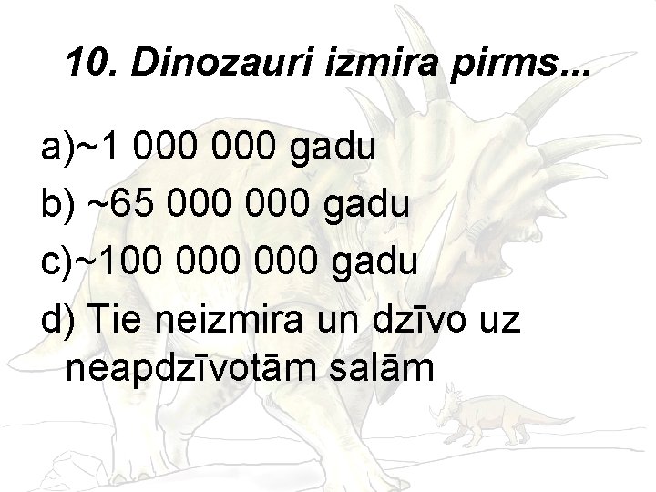 10. Dinozauri izmira pirms. . . a)~1 000 gadu b) ~65 000 gadu c)~100