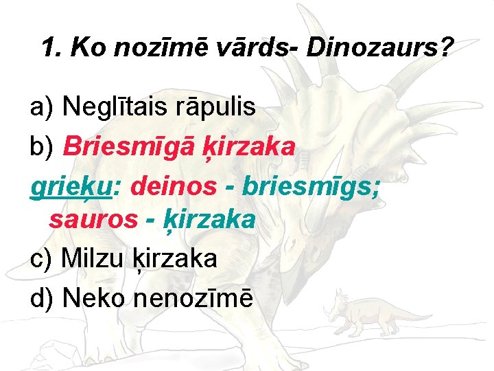 1. Ko nozīmē vārds- Dinozaurs? a) Neglītais rāpulis b) Briesmīgā ķirzaka grieķu: deinos -