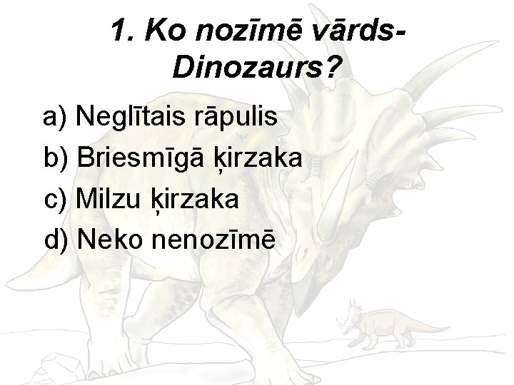 1. Ko nozīmē vārds. Dinozaurs? a) Neglītais rāpulis b) Briesmīgā ķirzaka c) Milzu ķirzaka