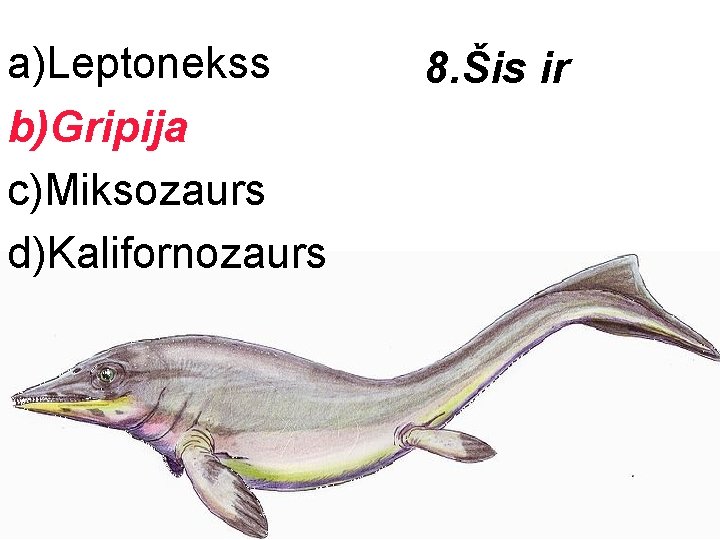 a)Leptonekss b)Gripija c)Miksozaurs d)Kalifornozaurs 8. Šis ir 