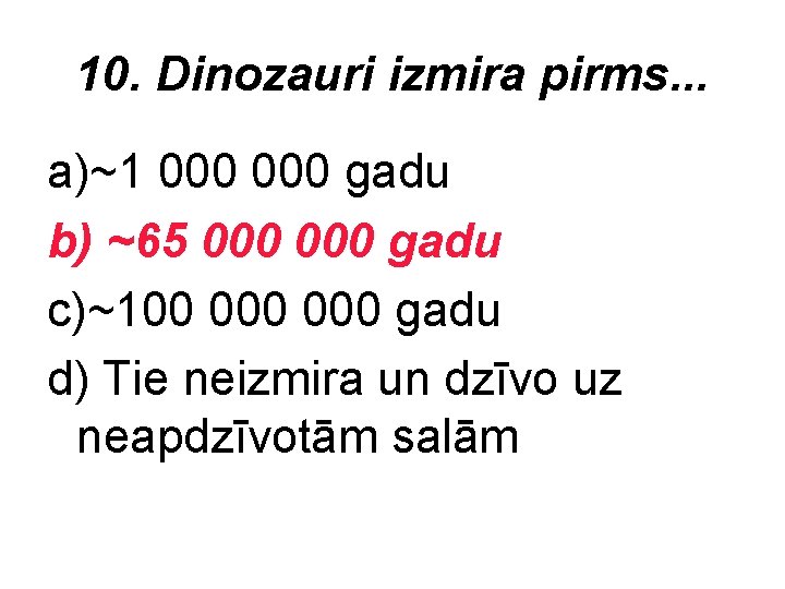 10. Dinozauri izmira pirms. . . a)~1 000 gadu b) ~65 000 gadu c)~100