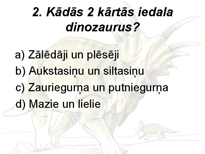 2. Kādās 2 kārtās iedala dinozaurus? a) Zālēdāji un plēsēji b) Aukstasiņu un siltasiņu