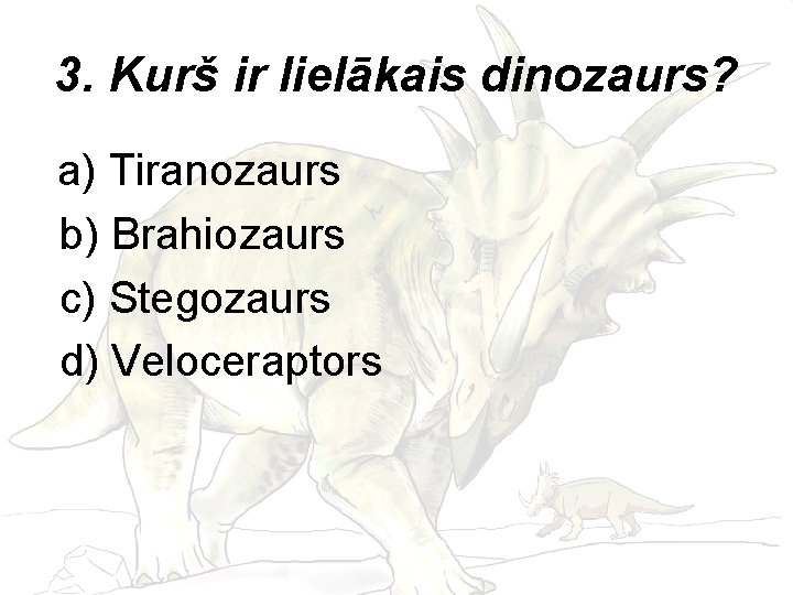 3. Kurš ir lielākais dinozaurs? a) Tiranozaurs b) Brahiozaurs c) Stegozaurs d) Veloceraptors 
