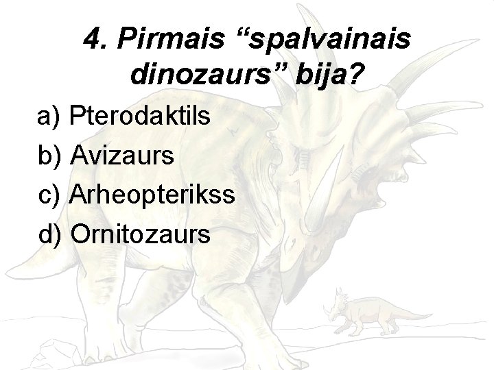 4. Pirmais “spalvainais dinozaurs” bija? a) Pterodaktils b) Avizaurs c) Arheopterikss d) Ornitozaurs 