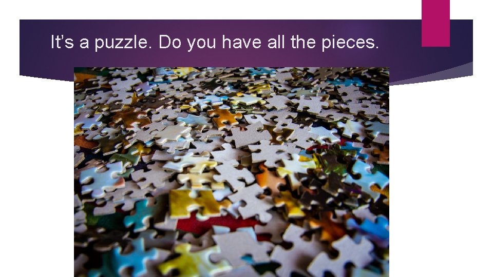 It’s a puzzle. Do you have all the pieces. 