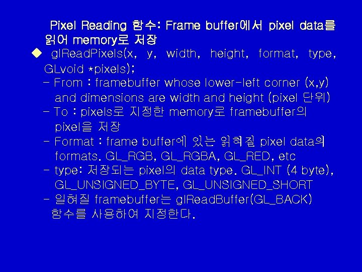 Pixel Reading 함수: Frame buffer에서 pixel data를 읽어 memory로 저장 u gl. Read. Pixels(x, Pixel Reading 함수: Frame buffer에서 pixel data를 읽어 memory로 저장 u gl. Read. Pixels(x,