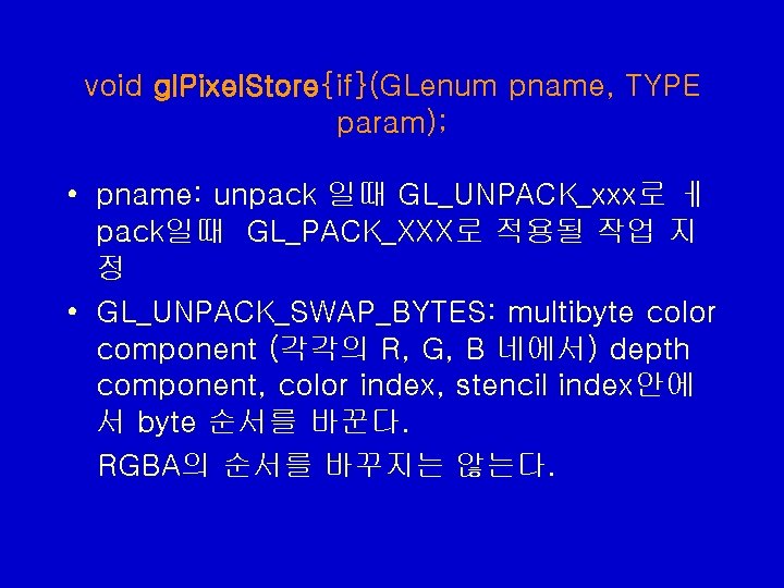 void gl. Pixel. Store{if}(GLenum pname, TYPE param); • pname: unpack 일때 GL_UNPACK_xxx로 ㅔ pack일때 void gl. Pixel. Store{if}(GLenum pname, TYPE param); • pname: unpack 일때 GL_UNPACK_xxx로 ㅔ pack일때