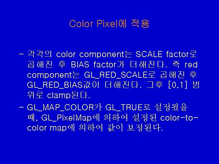 Color Pixel에 적용 - 각각의 color component는 SCALE factor로 곱해진 후 BIAS factor가 더해진다. Color Pixel에 적용 - 각각의 color component는 SCALE factor로 곱해진 후 BIAS factor가 더해진다.