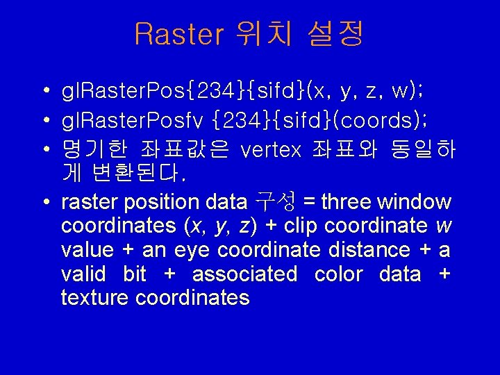 Raster 위치 설정 • gl. Raster. Pos{234}{sifd}(x, y, z, w); • gl. Raster. Posfv Raster 위치 설정 • gl. Raster. Pos{234}{sifd}(x, y, z, w); • gl. Raster. Posfv