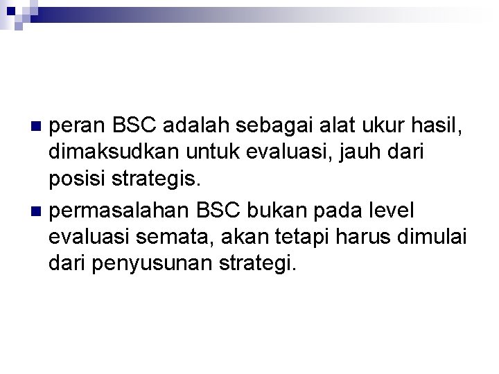 peran BSC adalah sebagai alat ukur hasil, dimaksudkan untuk evaluasi, jauh dari posisi strategis.