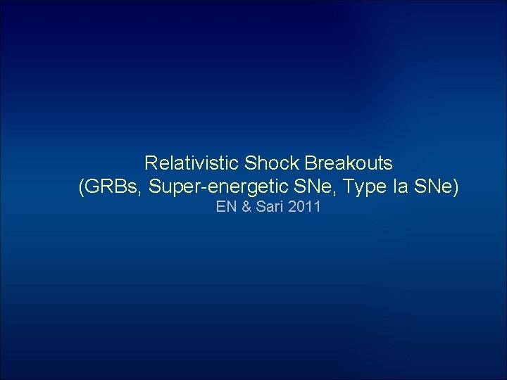 Relativistic Shock Breakouts (GRBs, Super-energetic SNe, Type Ia SNe) EN & Sari 2011 