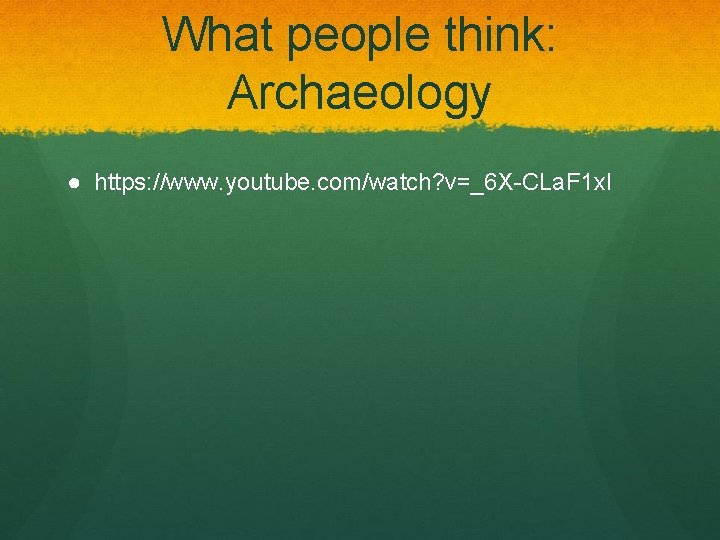 What people think: Archaeology ● https: //www. youtube. com/watch? v=_6 X-CLa. F 1 x.