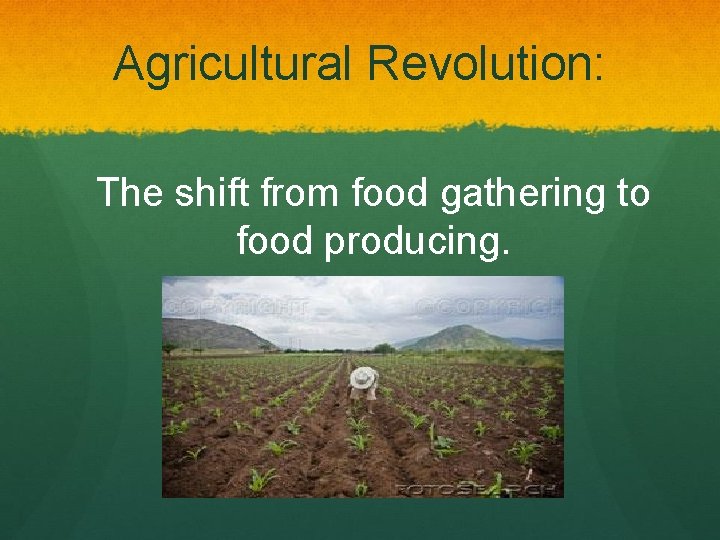 Agricultural Revolution: The shift from food gathering to food producing. 