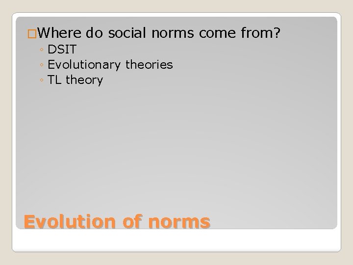 �Where do social norms ◦ DSIT ◦ Evolutionary theories ◦ TL theory come from?