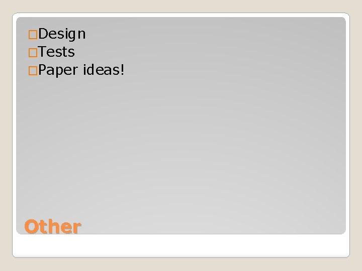 �Design �Tests �Paper Other ideas! 
